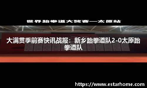 大满贯季前赛快讯战报：新乡跆拳道队2-0太原跆拳道队