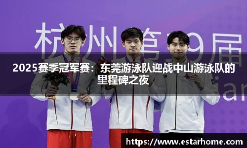 2025赛季冠军赛：东莞游泳队迎战中山游泳队的里程碑之夜