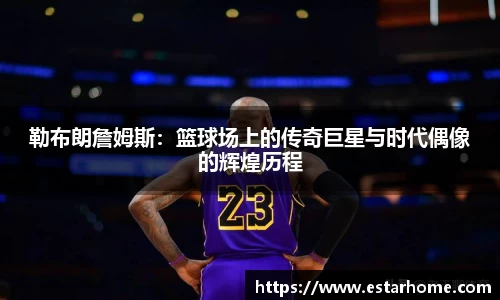 勒布朗詹姆斯：篮球场上的传奇巨星与时代偶像的辉煌历程