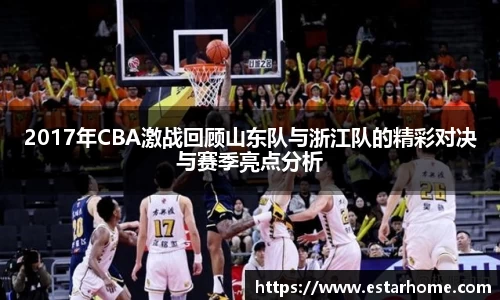 2017年CBA激战回顾山东队与浙江队的精彩对决与赛季亮点分析