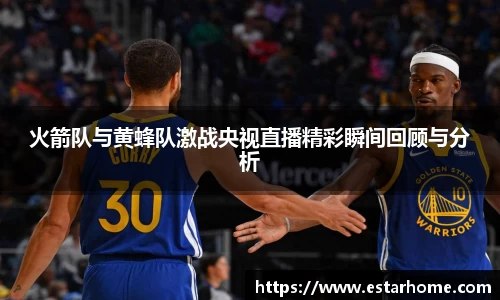 火箭队与黄蜂队激战央视直播精彩瞬间回顾与分析